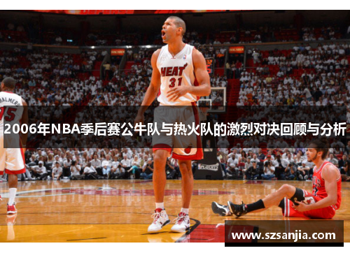 2006年NBA季后赛公牛队与热火队的激烈对决回顾与分析