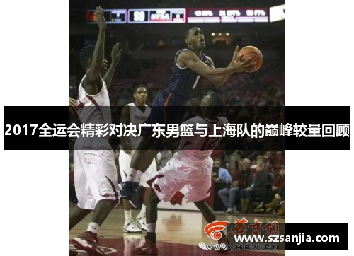 2017全运会精彩对决广东男篮与上海队的巅峰较量回顾