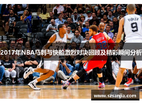 2017年NBA马刺与快船激烈对决回顾及精彩瞬间分析