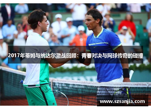 2017年蒂姆与纳达尔激战回顾：青春对决与网球传奇的碰撞