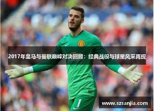 2017年皇马与曼联巅峰对决回顾：经典战役与球星风采再现