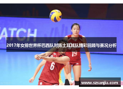 2017年女排世界杯巴西队对阵土耳其队精彩回顾与赛况分析