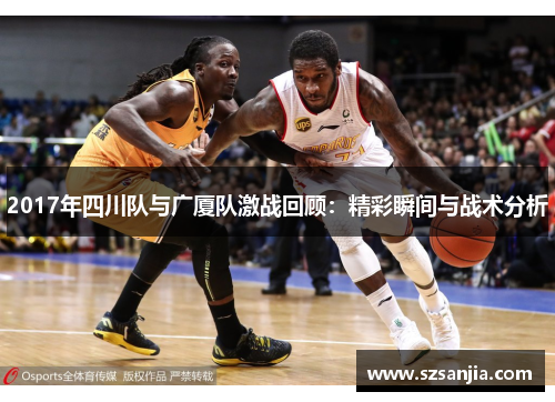 2017年四川队与广厦队激战回顾：精彩瞬间与战术分析