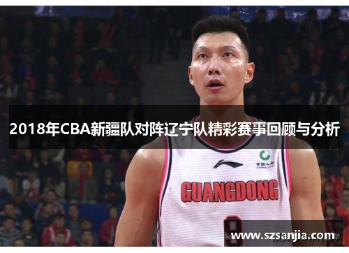 2018年CBA新疆队对阵辽宁队精彩赛事回顾与分析