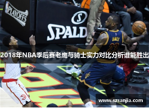 2018年NBA季后赛老鹰与骑士实力对比分析谁能胜出
