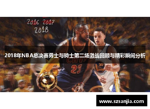 2018年NBA总决赛勇士与骑士第二场激战回顾与精彩瞬间分析