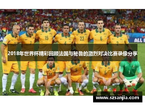 2018年世界杯精彩回顾法国与秘鲁的激烈对决比赛录像分享