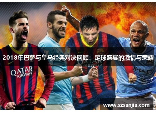 2018年巴萨与皇马经典对决回顾：足球盛宴的激情与荣耀