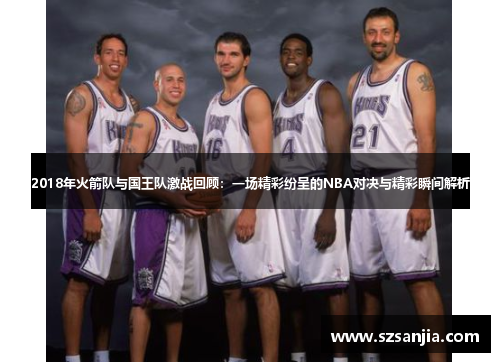 2018年火箭队与国王队激战回顾：一场精彩纷呈的NBA对决与精彩瞬间解析