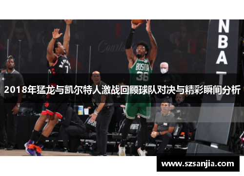 2018年猛龙与凯尔特人激战回顾球队对决与精彩瞬间分析