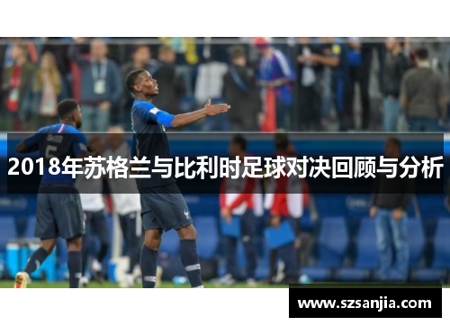 2018年苏格兰与比利时足球对决回顾与分析