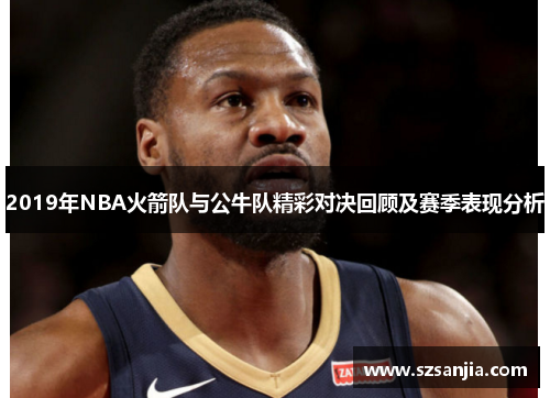 2019年NBA火箭队与公牛队精彩对决回顾及赛季表现分析