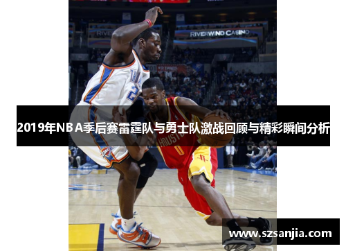2019年NBA季后赛雷霆队与勇士队激战回顾与精彩瞬间分析