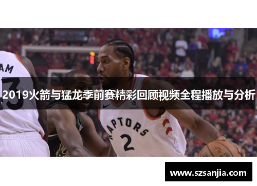 2019火箭与猛龙季前赛精彩回顾视频全程播放与分析