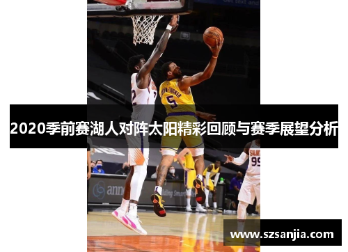 2020季前赛湖人对阵太阳精彩回顾与赛季展望分析