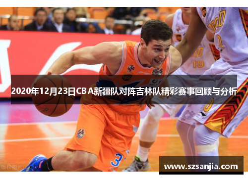 2020年12月23日CBA新疆队对阵吉林队精彩赛事回顾与分析