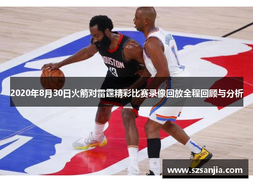 2020年8月30日火箭对雷霆精彩比赛录像回放全程回顾与分析