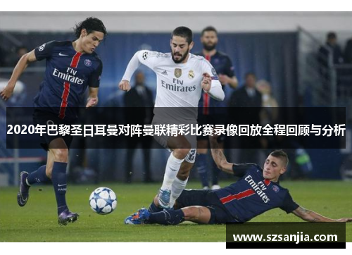 2020年巴黎圣日耳曼对阵曼联精彩比赛录像回放全程回顾与分析