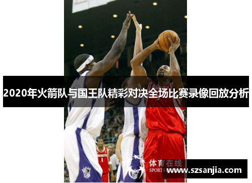 2020年火箭队与国王队精彩对决全场比赛录像回放分析