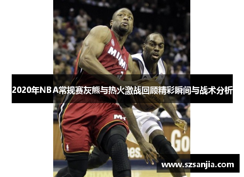 2020年NBA常规赛灰熊与热火激战回顾精彩瞬间与战术分析