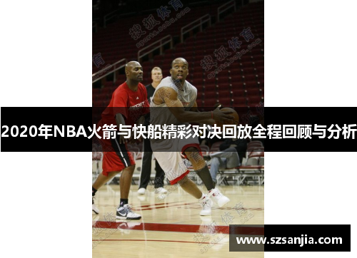 2020年NBA火箭与快船精彩对决回放全程回顾与分析