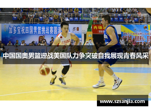 中国国奥男篮迎战美国队力争突破自我展现青春风采