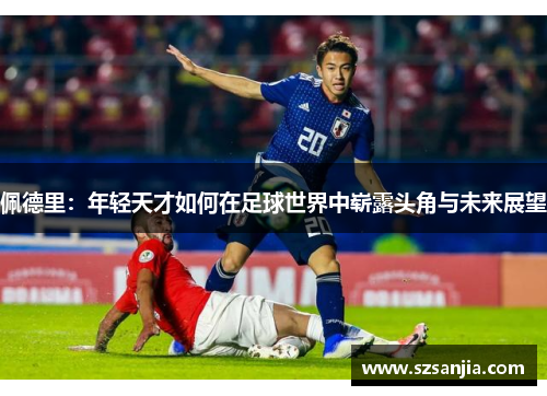 佩德里：年轻天才如何在足球世界中崭露头角与未来展望