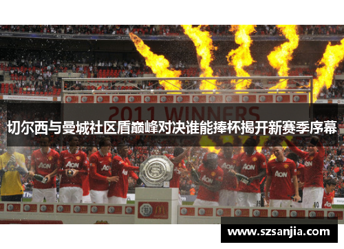 切尔西与曼城社区盾巅峰对决谁能捧杯揭开新赛季序幕