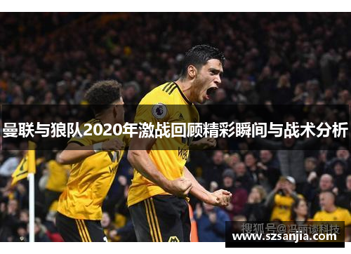 曼联与狼队2020年激战回顾精彩瞬间与战术分析